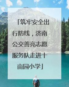 筑牢安全出行防线，济南公交善亮志愿服务队走进十亩园小学