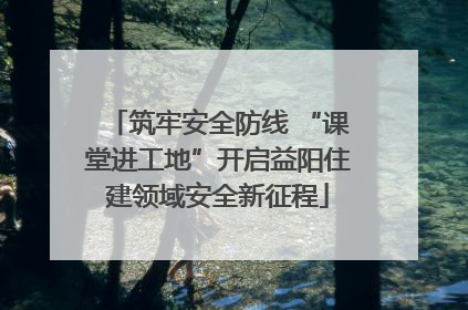 筑牢安全防线 “课堂进工地”开启益阳住建领域安全新征程