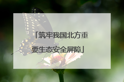 筑牢我国北方重要生态安全屏障