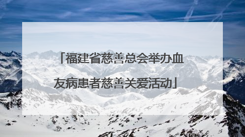 福建省慈善总会举办血友病患者慈善关爱活动