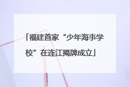 福建首家“少年海事学校”在连江揭牌成立