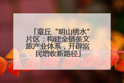 章丘“明山绣水”片区：构建全链条文旅产业体系，开辟富民增收新路径