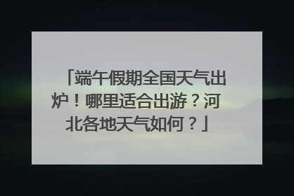 端午假期全国天气出炉！哪里适合出游？河北各地天气如何？