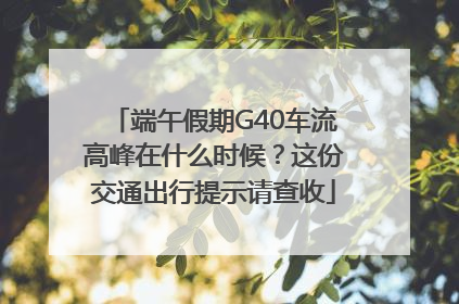 端午假期G40车流高峰在什么时候？这份交通出行提示请查收