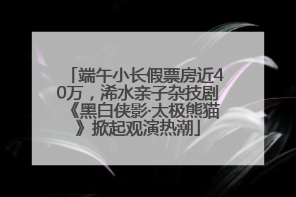 端午小长假票房近40万，浠水亲子杂技剧《黑白侠影·太极熊猫》掀起观演热潮