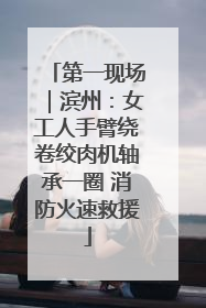 第一现场｜滨州：女工人手臂绕卷绞肉机轴承一圈 消防火速救援