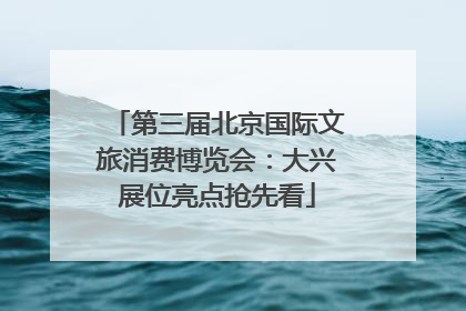 第三届北京国际文旅消费博览会：大兴展位亮点抢先看