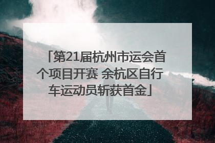 第21届杭州市运会首个项目开赛 余杭区自行车运动员斩获首金