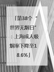 第38个“世界无烟日”：上海成人吸烟率下降至18.6%
