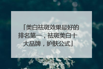 美白祛斑效果最好的排名第一，祛斑美白十大品牌，护肤公式