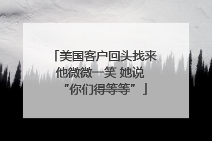 美国客户回头找来 他微微一笑 她说“你们得等等”