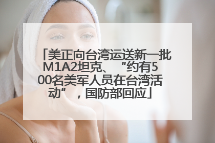 美正向台湾运送新一批M1A2坦克、“约有500名美军人员在台湾活动”，国防部回应