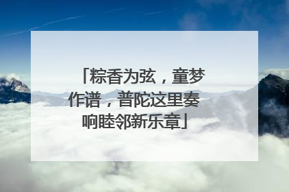 粽香为弦，童梦作谱，普陀这里奏响睦邻新乐章