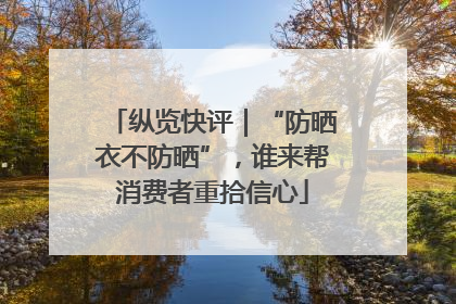 纵览快评｜“防晒衣不防晒”，谁来帮消费者重拾信心
