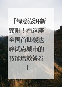 绿意澎湃新襄阳！看这座全国首批碳达峰试点城市的节能增效答卷