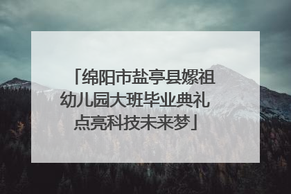 绵阳市盐亭县嫘祖幼儿园大班毕业典礼点亮科技未来梦