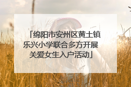 绵阳市安州区黄土镇乐兴小学联合多方开展关爱女生入户活动
