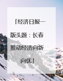 经济日报一版头题：长春推动经济向新向优