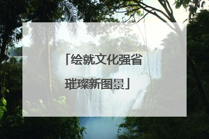 绘就文化强省璀璨新图景