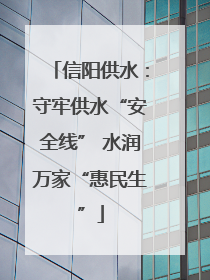 信阳供水：守牢供水“安全线” 水润万家“惠民生”