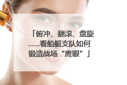 俯冲、翻滚、盘旋……看船艇支队如何锻造战场“鹰眼”