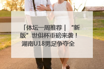 体坛一周推荐｜“新版”世俱杯重磅来袭！湖南U18男足争夺全运资格！郑钦文“草地”很忙……