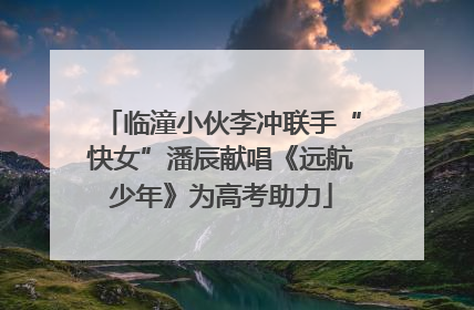 临潼小伙李冲联手“快女”潘辰献唱《远航少年》为高考助力
