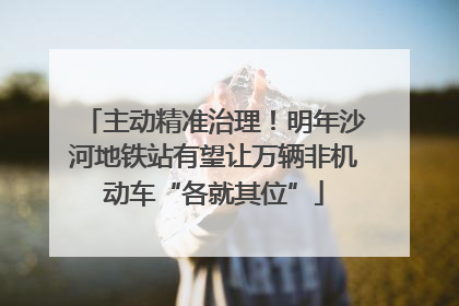 主动精准治理！明年沙河地铁站有望让万辆非机动车“各就其位”