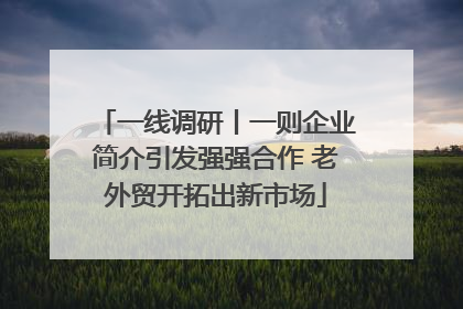 一线调研丨一则企业简介引发强强合作 老外贸开拓出新市场