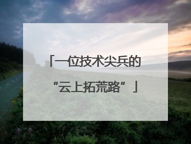 一位技术尖兵的“云上拓荒路”