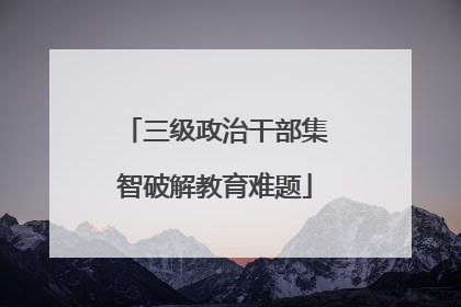 三级政治干部集智破解教育难题