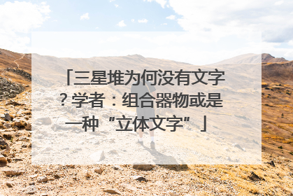三星堆为何没有文字？学者：组合器物或是一种“立体文字”