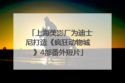 上海美影厂为迪士尼打造《疯狂动物城》4部番外短片