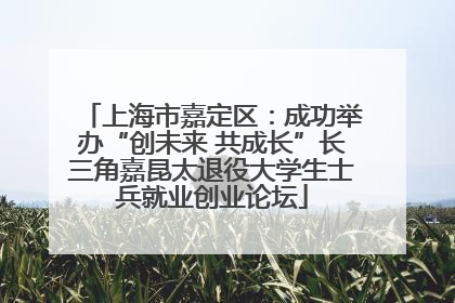 上海市嘉定区：成功举办“创未来 共成长”长三角嘉昆太退役大学生士兵就业创业论坛