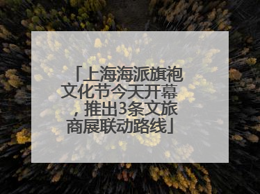 上海海派旗袍文化节今天开幕，推出3条文旅商展联动路线