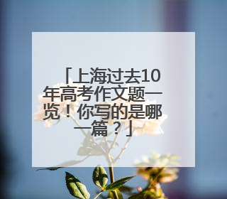 上海过去10年高考作文题一览！你写的是哪一篇？