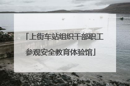 上街车站组织干部职工参观安全教育体验馆