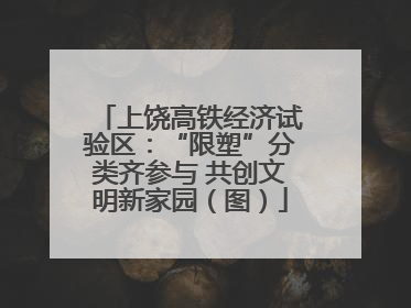 上饶高铁经济试验区：“限塑”分类齐参与 共创文明新家园（图）