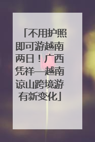 不用护照即可游越南两日！广西凭祥—越南谅山跨境游有新变化