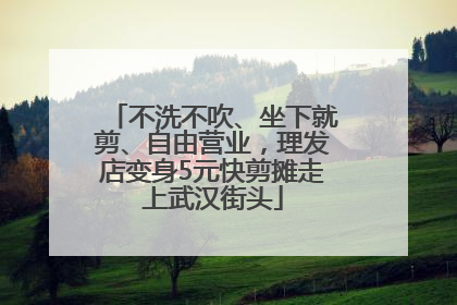 不洗不吹、坐下就剪、自由营业，理发店变身5元快剪摊走上武汉街头