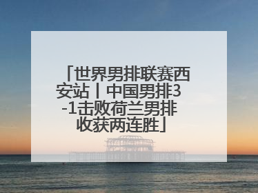 世界男排联赛西安站丨中国男排3-1击败荷兰男排 收获两连胜