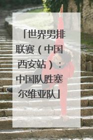 世界男排联赛（中国西安站）：中国队胜塞尔维亚队