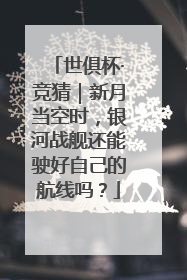 世俱杯·竞猜｜新月当空时，银河战舰还能驶好自己的航线吗？