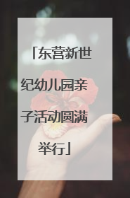 东营新世纪幼儿园亲子活动圆满举行