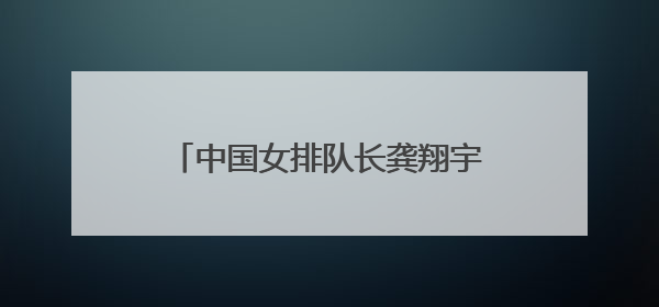 中国女排队长龚翔宇，加盟美国女排联赛