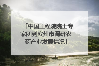 中国工程院院士专家团到滨州市调研农药产业发展情况