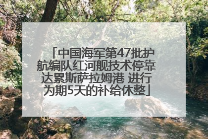 中国海军第47批护航编队红河舰技术停靠达累斯萨拉姆港 进行为期5天的补给休整