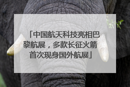 中国航天科技亮相巴黎航展，多款长征火箭首次现身国外航展