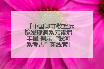 中国郭守敬望远镜发现锕系元素增丰星 揭示“银河系考古”新线索