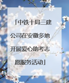 中铁十局三建公司在安徽多地开展爱心助考志愿服务活动